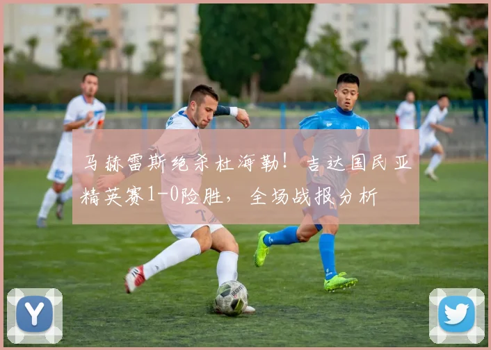 马赫雷斯绝杀杜海勒！吉达国民亚精英赛1-0险胜，全场战报分析