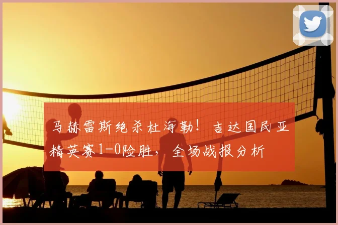 马赫雷斯绝杀杜海勒！吉达国民亚精英赛1-0险胜，全场战报分析