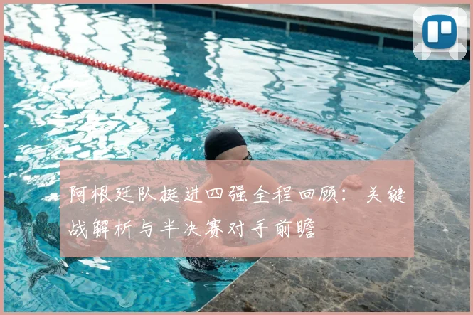 阿根廷队挺进四强全程回顾：关键战解析与半决赛对手前瞻