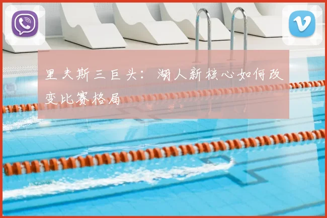 里夫斯三巨头:湖人新核心如何改变比赛格局