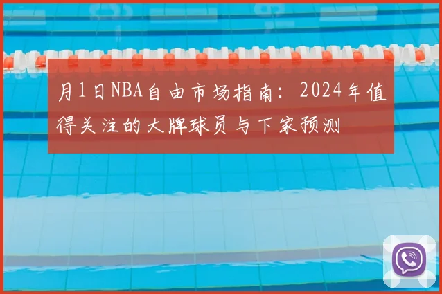 月1日NBA自由市场指南：2024年值得关注的大牌球员与下家预测