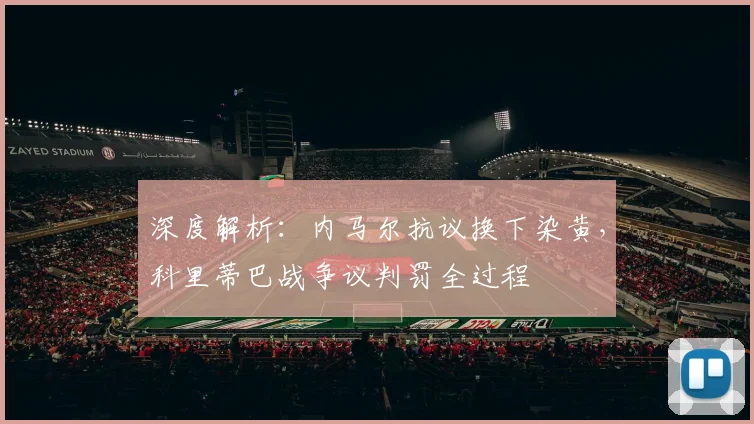 深度解析:内马尔抗议换下染黄,科里蒂巴战争议判罚全过程